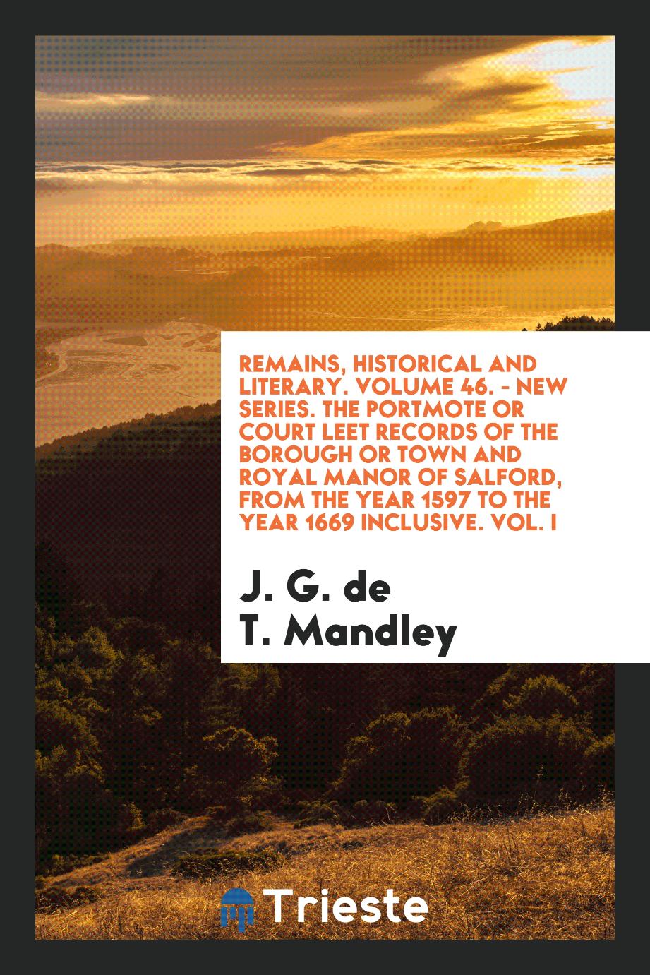 Remains, Historical and Literary. Volume 46. - New Series. The Portmote or Court Leet Records of the Borough or Town and Royal Manor of Salford, from the Year 1597 to the Year 1669 Inclusive. Vol. I