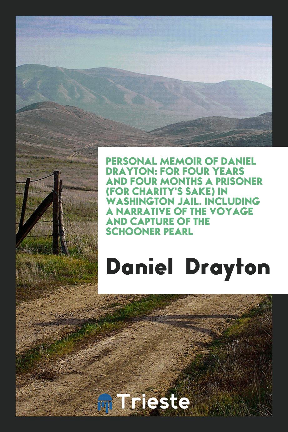 Personal Memoir of Daniel Drayton: For Four Years and Four Months a Prisoner (for Charity's Sake) in Washington Jail. Including a Narrative of the Voyage and Capture of the Schooner Pearl