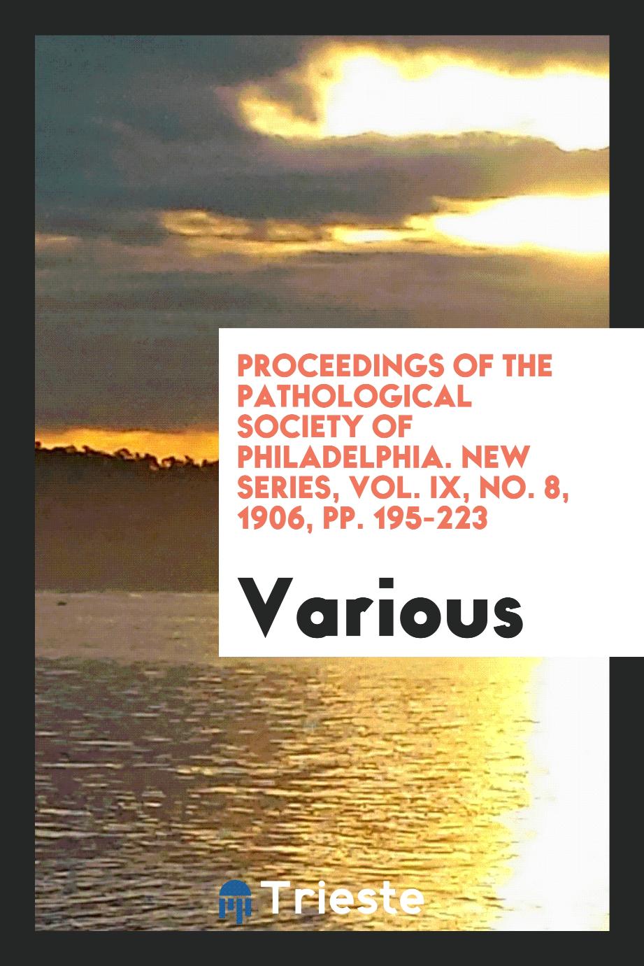 Proceedings of the Pathological Society of Philadelphia. New Series, Vol. IX, No. 8, 1906, pp. 195-223