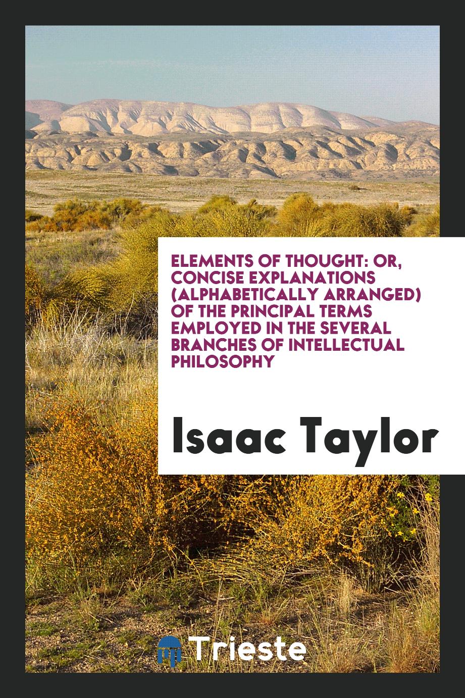 Elements of Thought: Or, Concise Explanations (Alphabetically Arranged) of the Principal Terms Employed in the Several Branches of Intellectual Philosophy