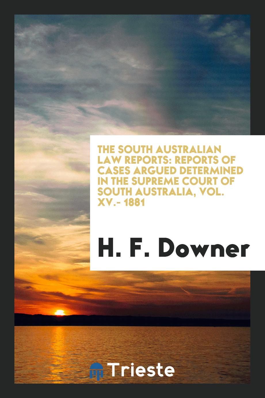 The South Australian Law Reports: Reports of Cases Argued Determined in the Supreme Court of South Australia, Vol. XV.- 1881