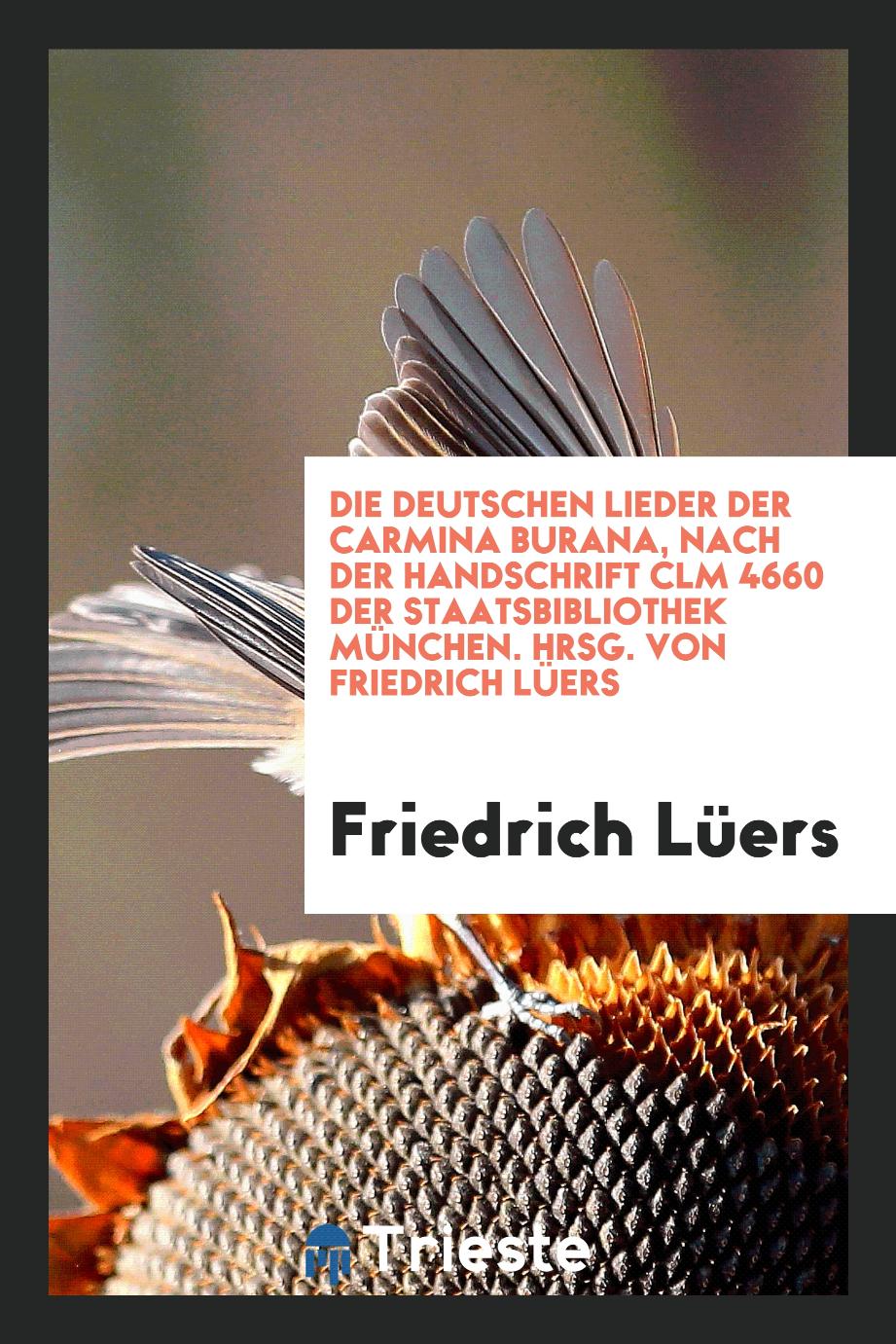 Die deutschen Lieder der Carmina burana, nach der Handschrift Clm 4660 der Staatsbibliothek München. Hrsg. von Friedrich Lüers