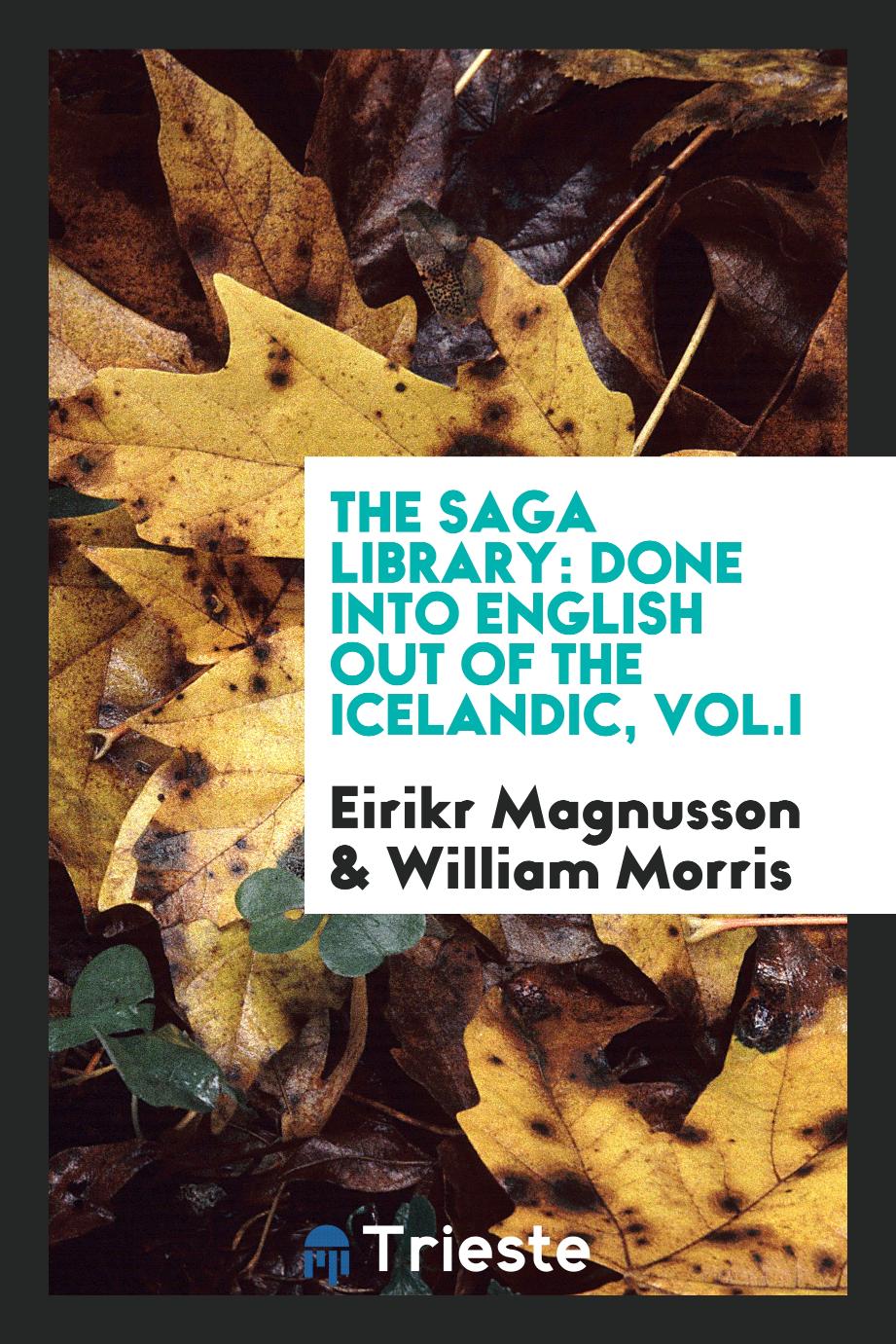 The Saga library: done into English out of the Icelandic, Vol.I