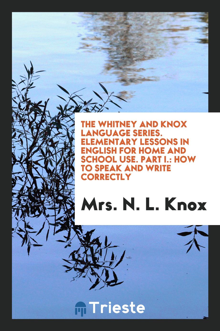 The Whitney and Knox Language Series. Elementary Lessons in English for Home and School Use. Part I.: How to Speak and Write Correctly