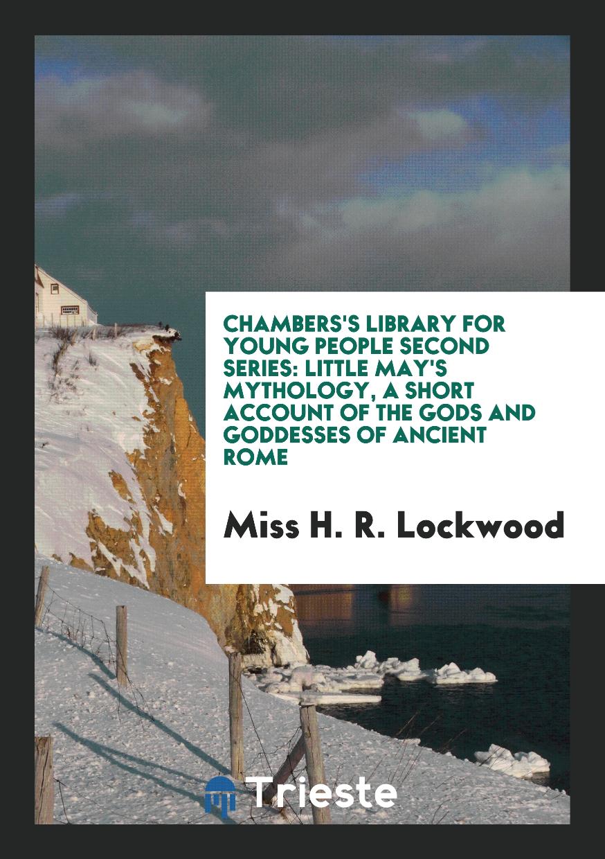 Chambers's Library for Young People Second Series: Little May's Mythology, a Short Account of the Gods and Goddesses of Ancient Rome