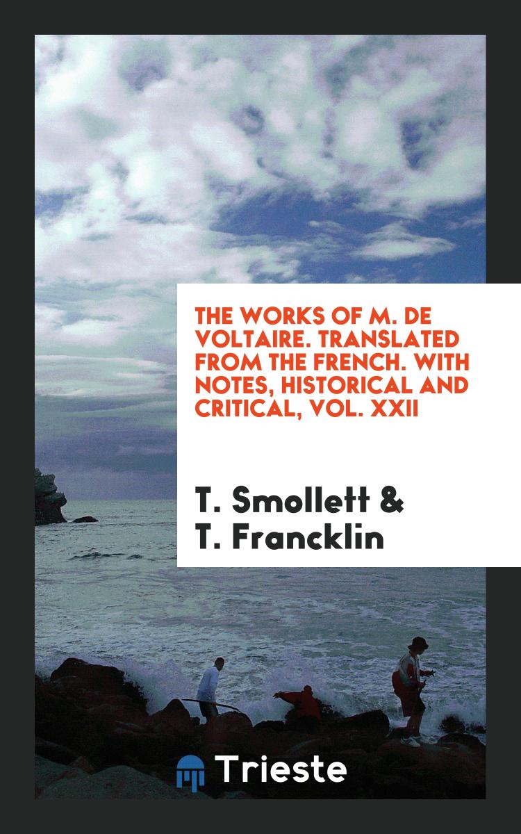 The Works of M. de Voltaire. Translated from the French. With Notes, Historical and Critical, Vol. XXII
