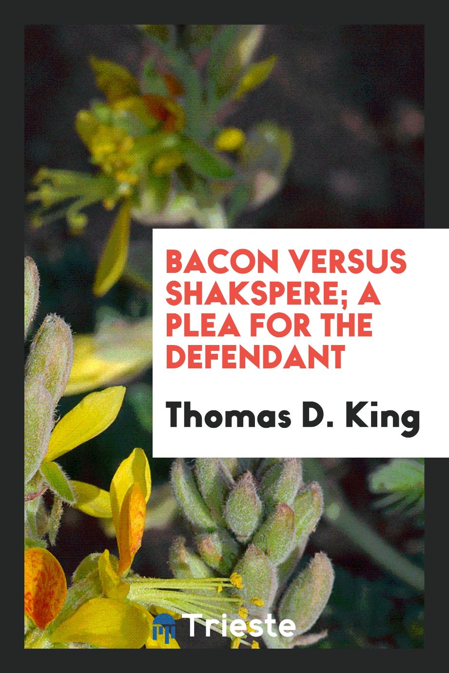 Thomas D. King - Bacon Versus Shakspere; A Plea for the Defendant