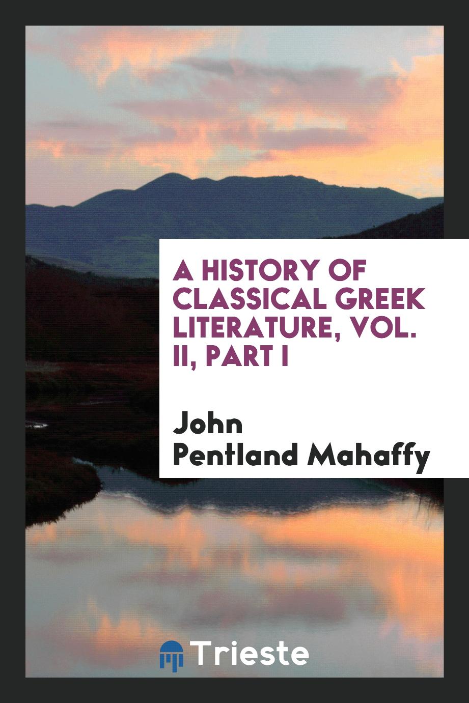 A history of classical Greek literature, Vol. II, Part I