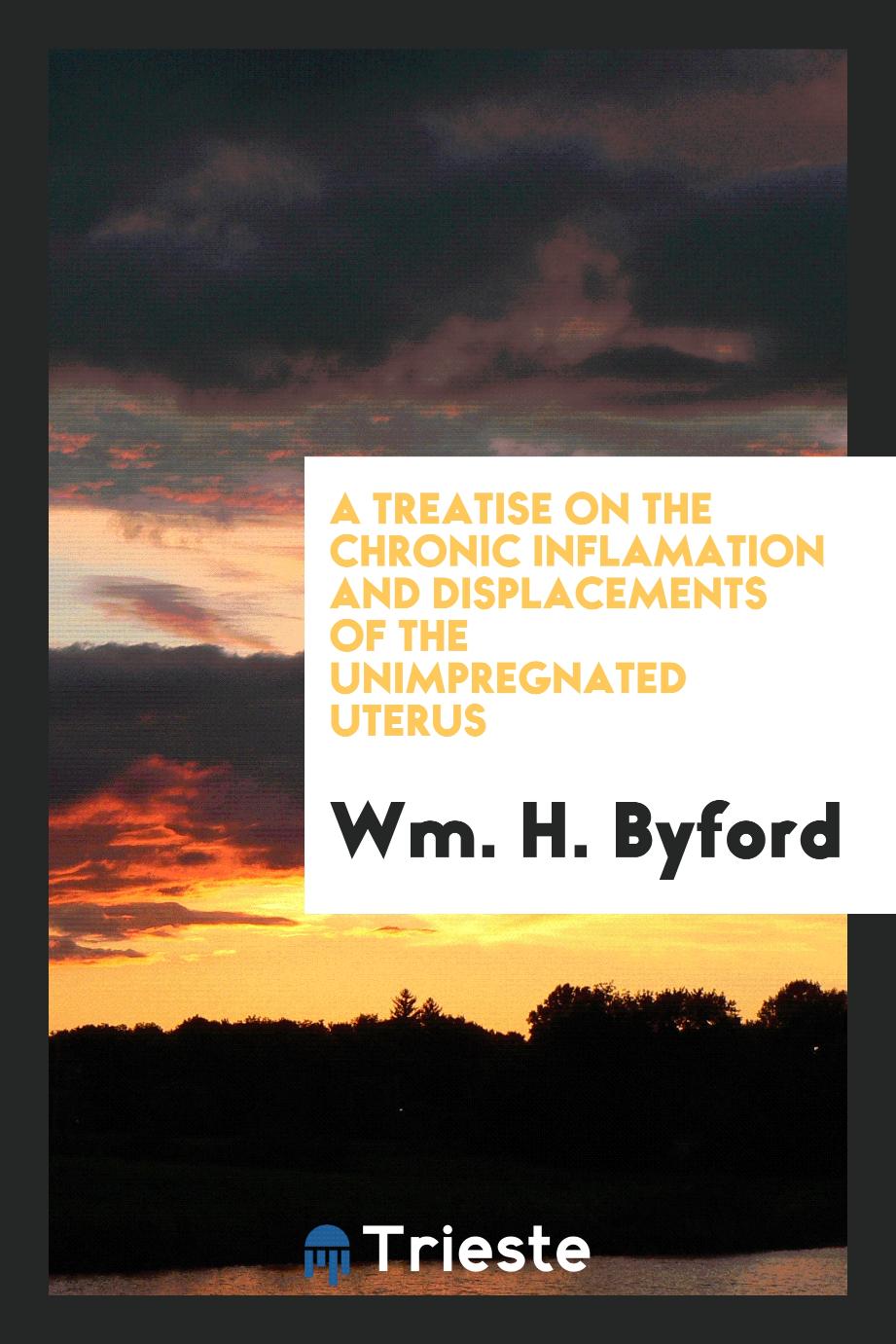 A Treatise on The Chronic Inflamation and Displacements of the Unimpregnated Uterus