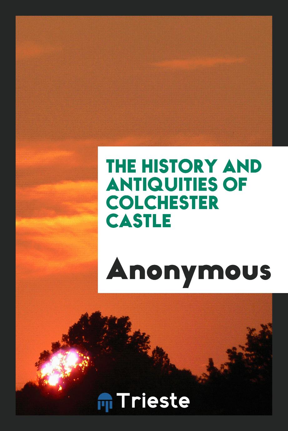 The History and Antiquities of Colchester Castle