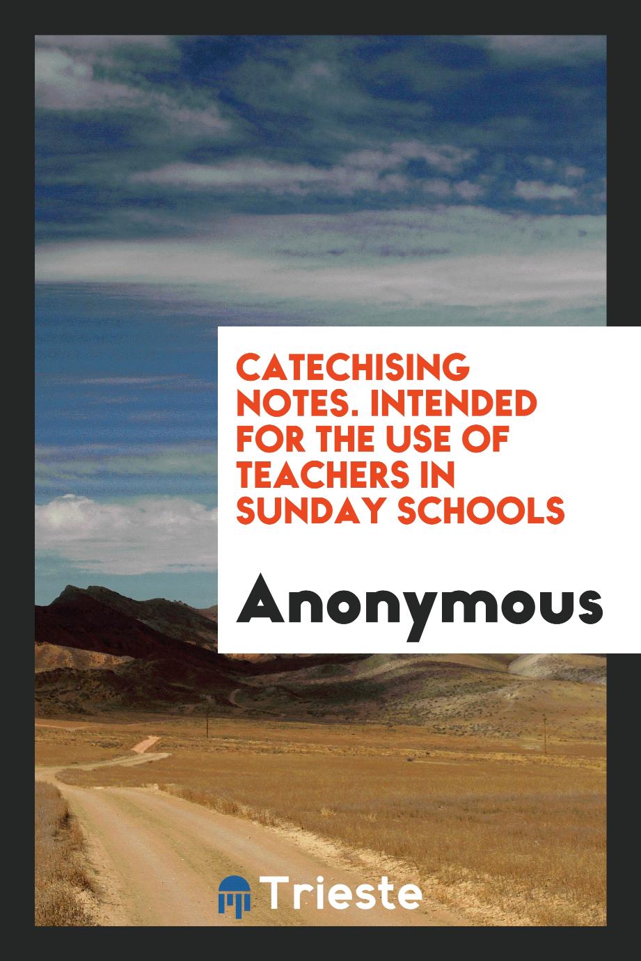 Catechising notes. Intended for the use of teachers in Sunday schools