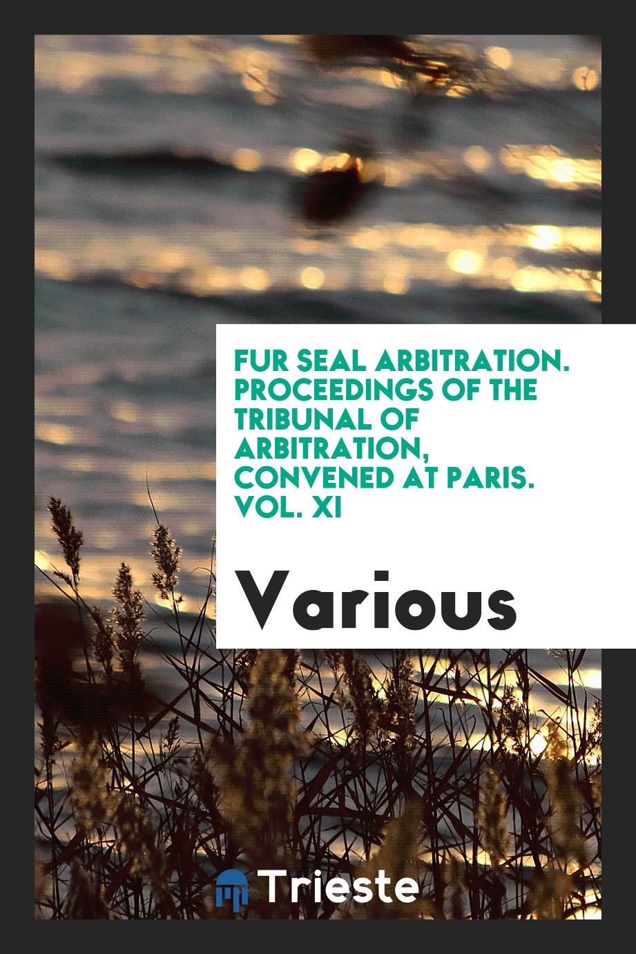 Fur Seal Arbitration. Proceedings of the Tribunal of Arbitration, Convened at Paris. Vol. XI