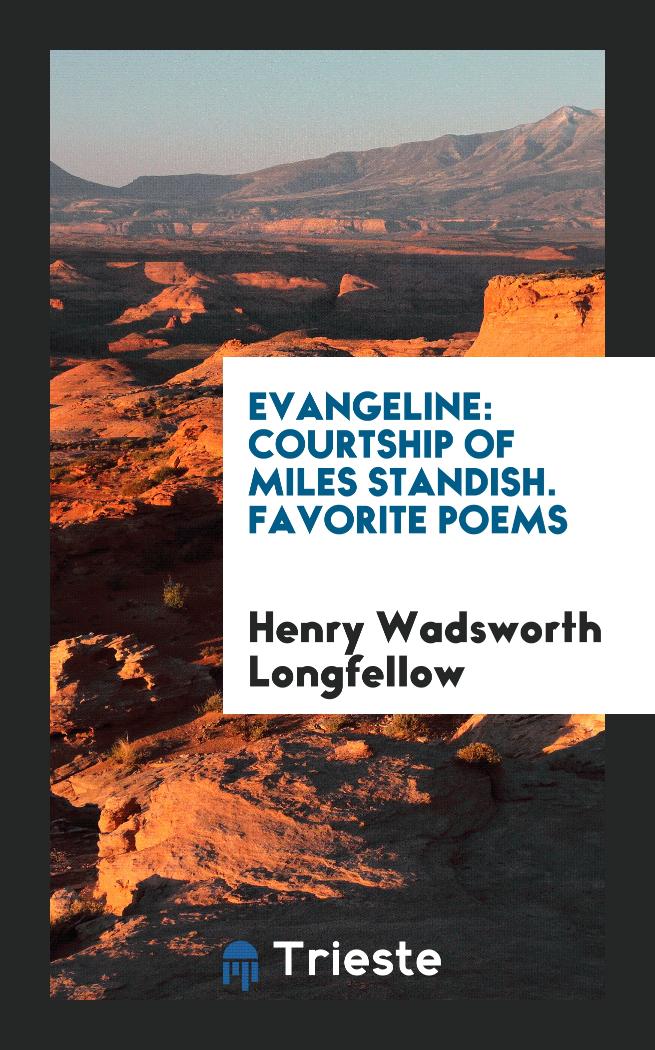 Evangeline: Courtship of Miles Standish. Favorite Poems