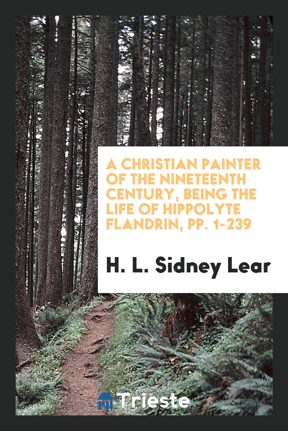 A Christian Painter of the Nineteenth Century, Being the Life of Hippolyte Flandrin, pp. 1-239