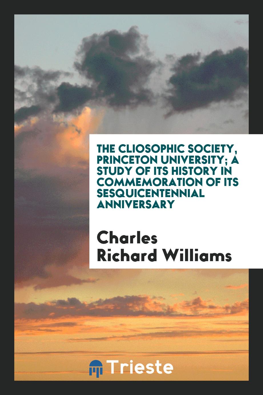 The Cliosophic society, Princeton university; a study of its history in commemoration of its sesquicentennial anniversary