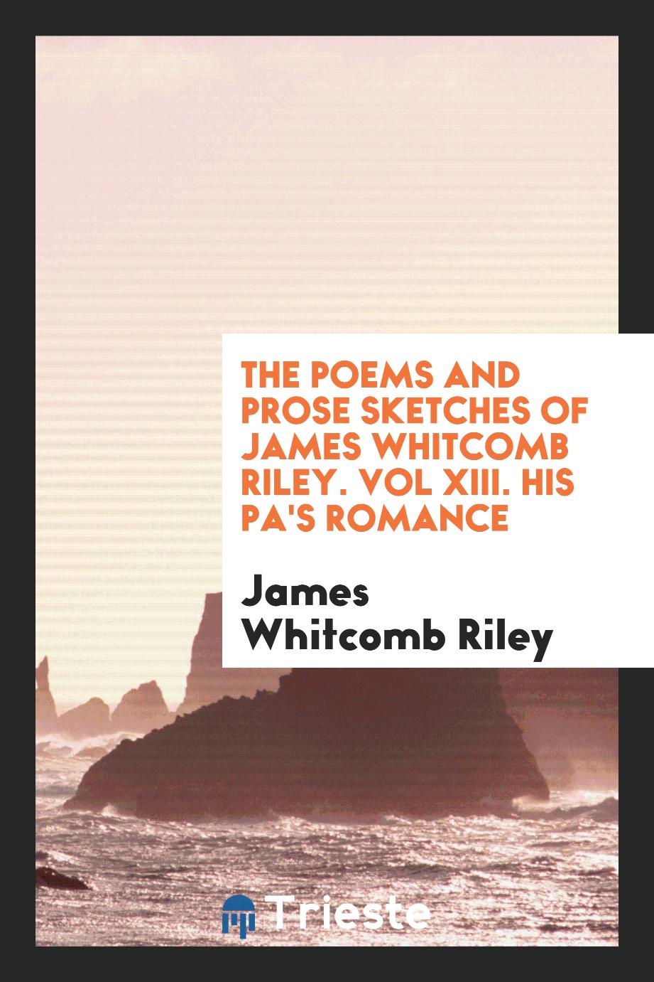 The Poems and Prose Sketches of James Whitcomb Riley. Vol XIII. His Pa's Romance