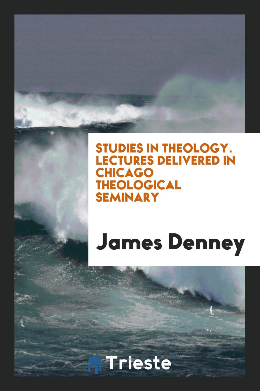 Studies in Theology. Lectures Delivered in Chicago Theological Seminary