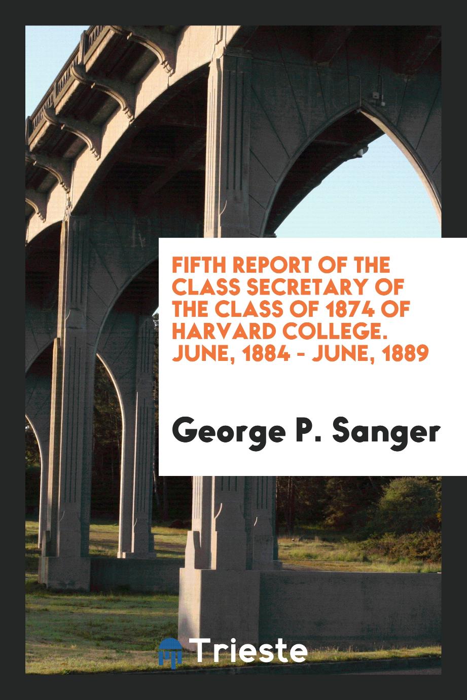 Fifth report of the class secretary of the class of 1874 of Harvard college. June, 1884 - June, 1889