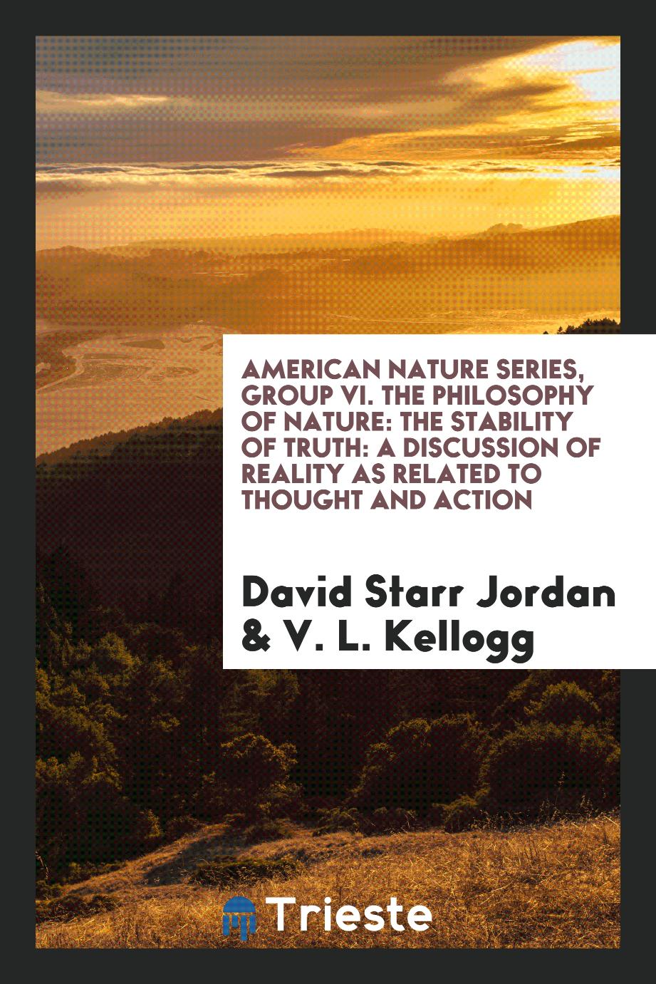 American nature series, Group VI. The Philosophy of nature: The stability of truth: a discussion of reality as related to thought and action