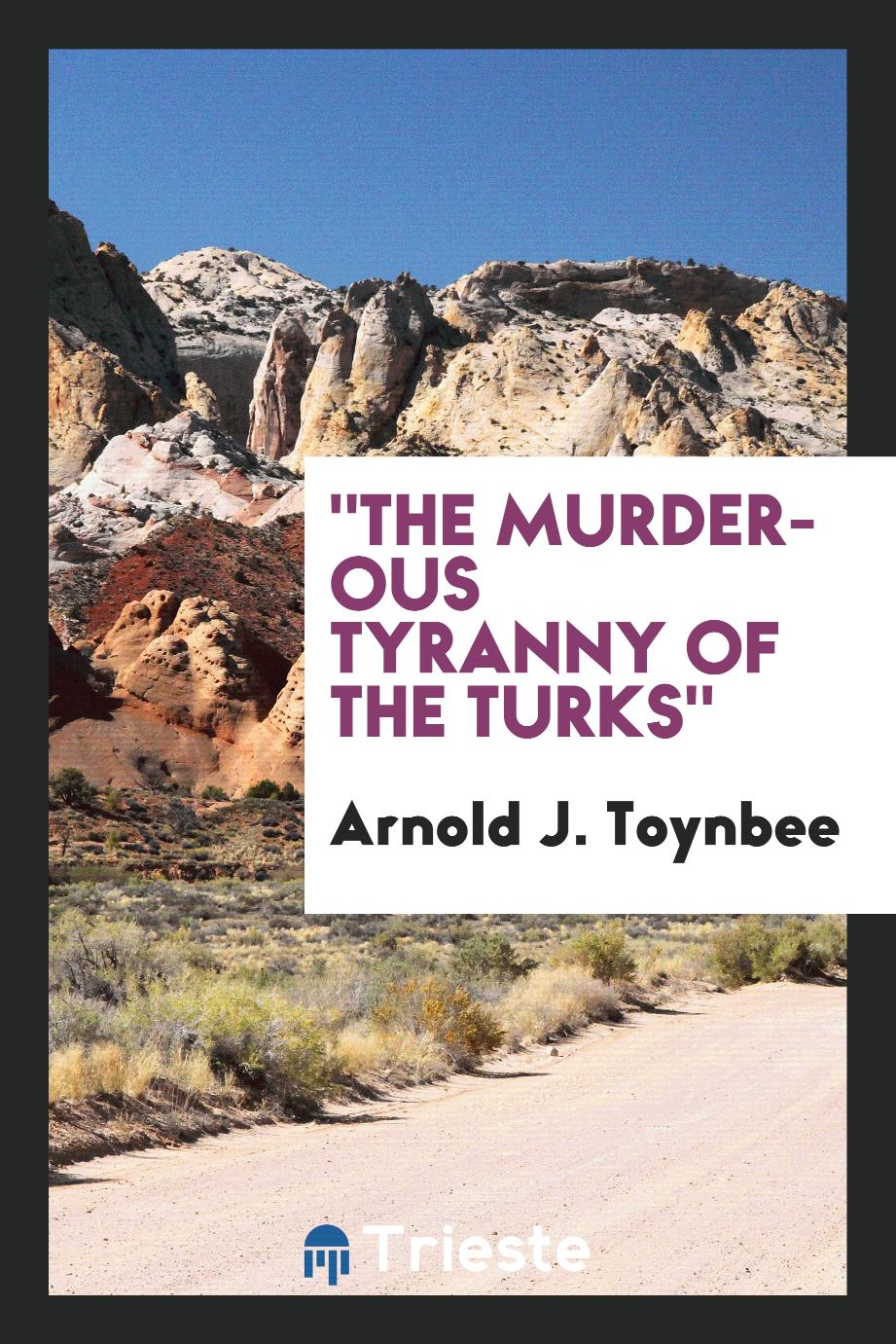 Arnold J. Toynbee - "The murderous tyranny of the Turks"
