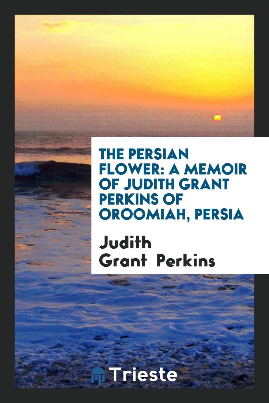The Persian flower: a memoir of Judith Grant Perkins of Oroomiah, Persia