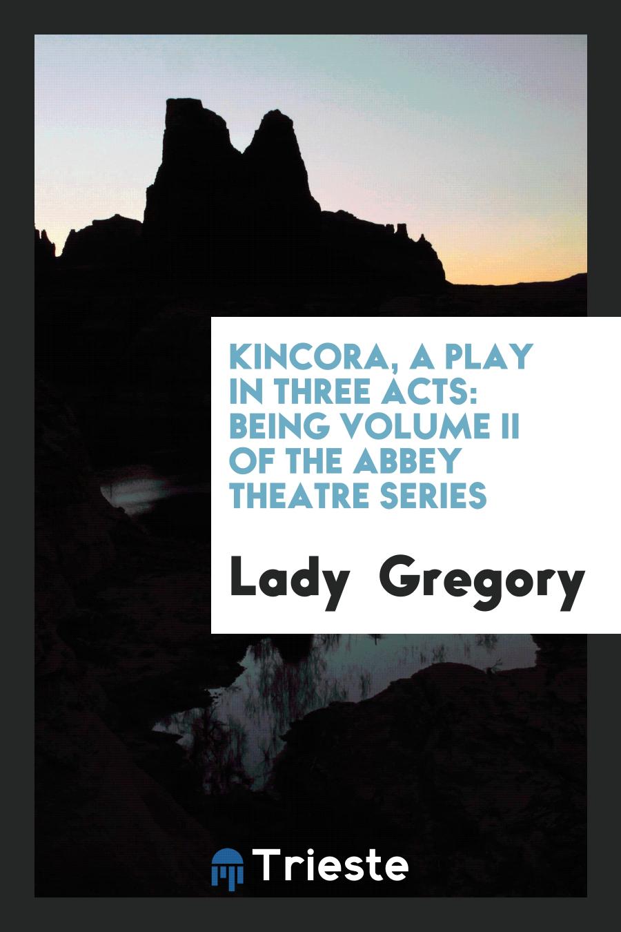 Kincora, A Play in Three Acts: Being volume II of the Abbey theatre series