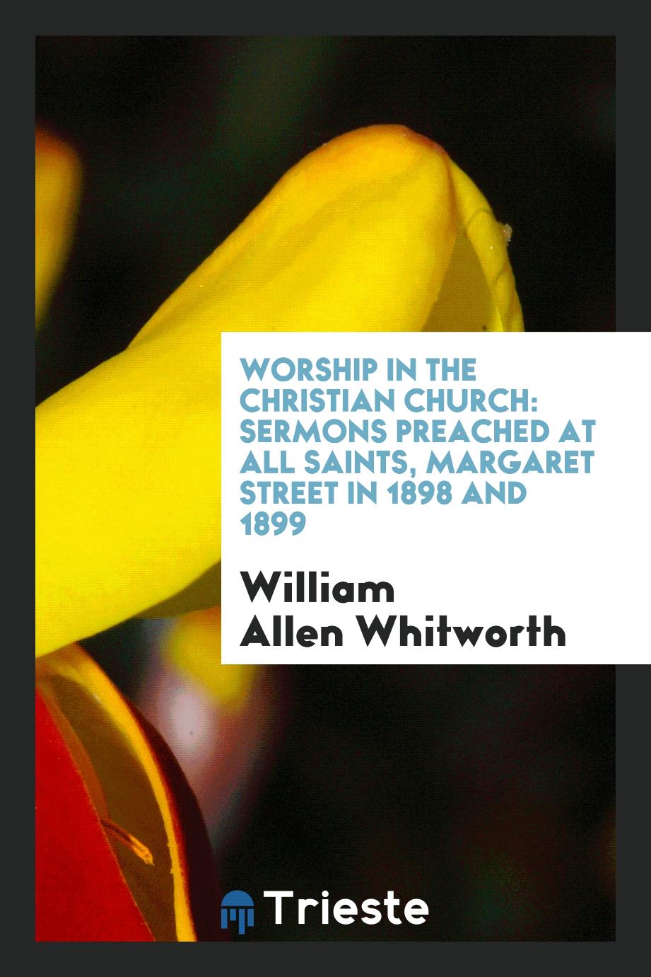 Worship in the Christian church: sermons preached at All Saints, Margaret Street in 1898 and 1899