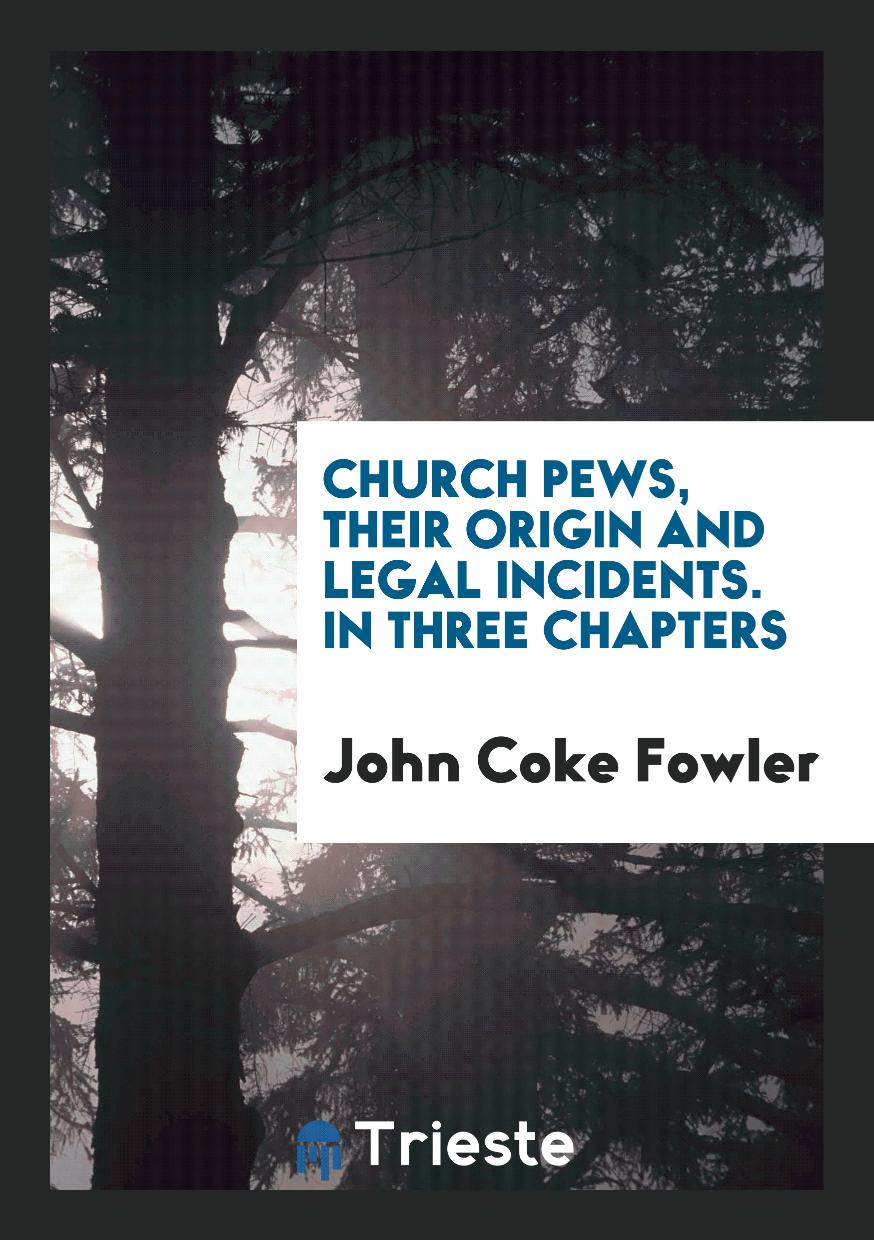 Church Pews, Their Origin and Legal Incidents. In Three Chapters