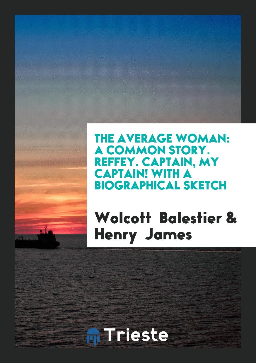 The Average Woman: A Common Story. Reffey. Captain, My Captain! With a Biographical Sketch