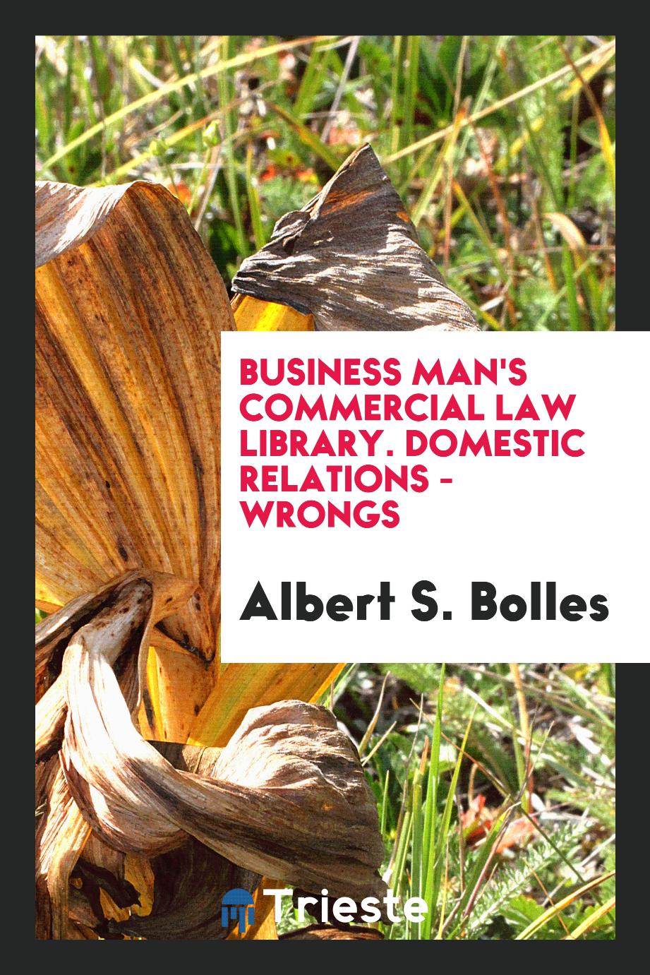 Business Man's Commercial Law Library. Domestic Relations - Wrongs