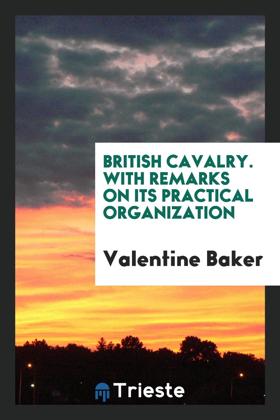 British Cavalry. With Remarks on Its Practical Organization