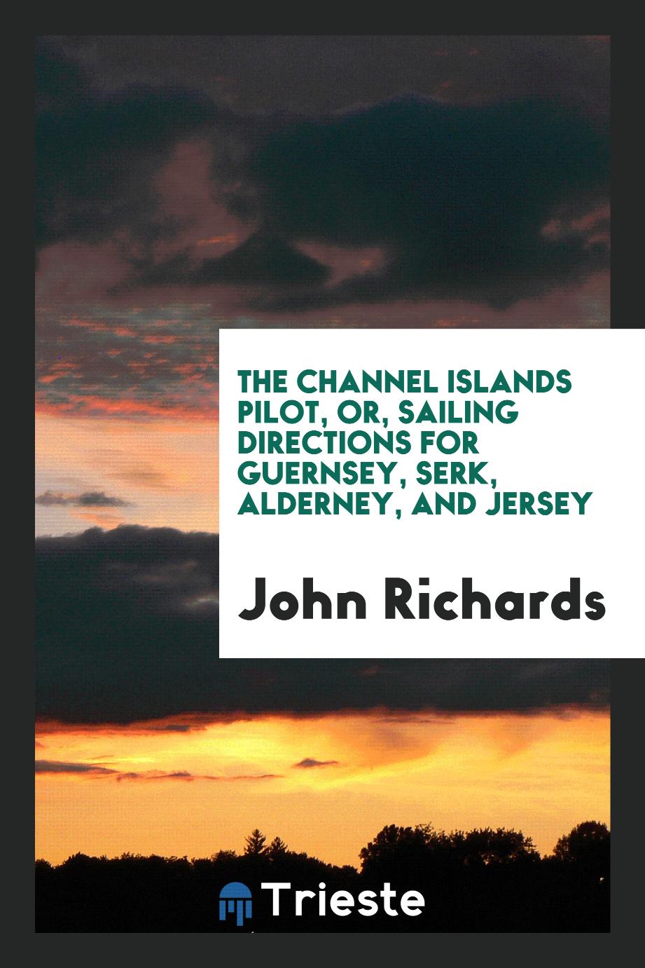 The Channel Islands Pilot, or, Sailing Directions for Guernsey, Serk, Alderney, and Jersey