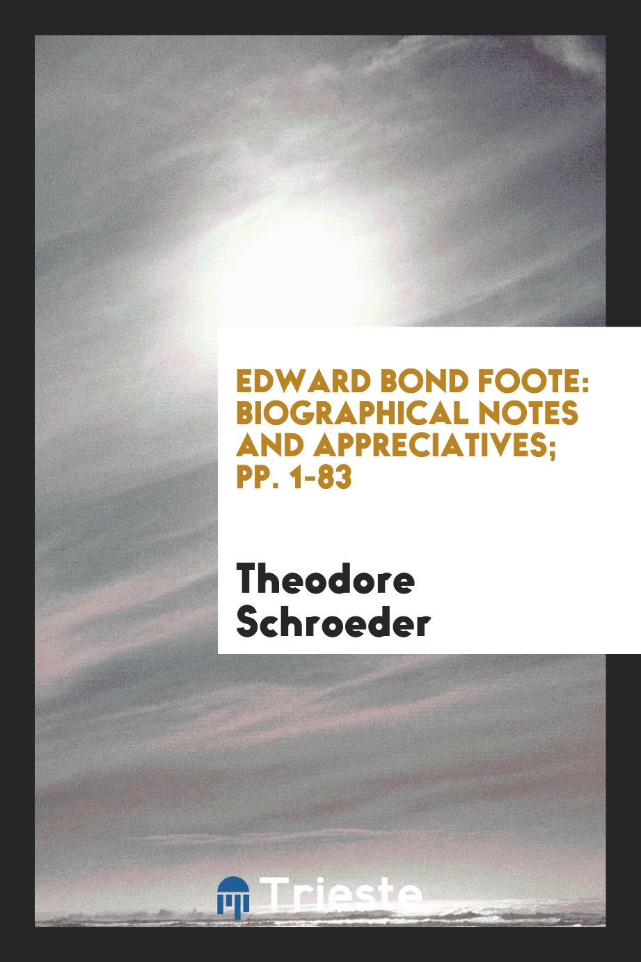 Edward Bond Foote: Biographical Notes and Appreciatives; pp. 1-83