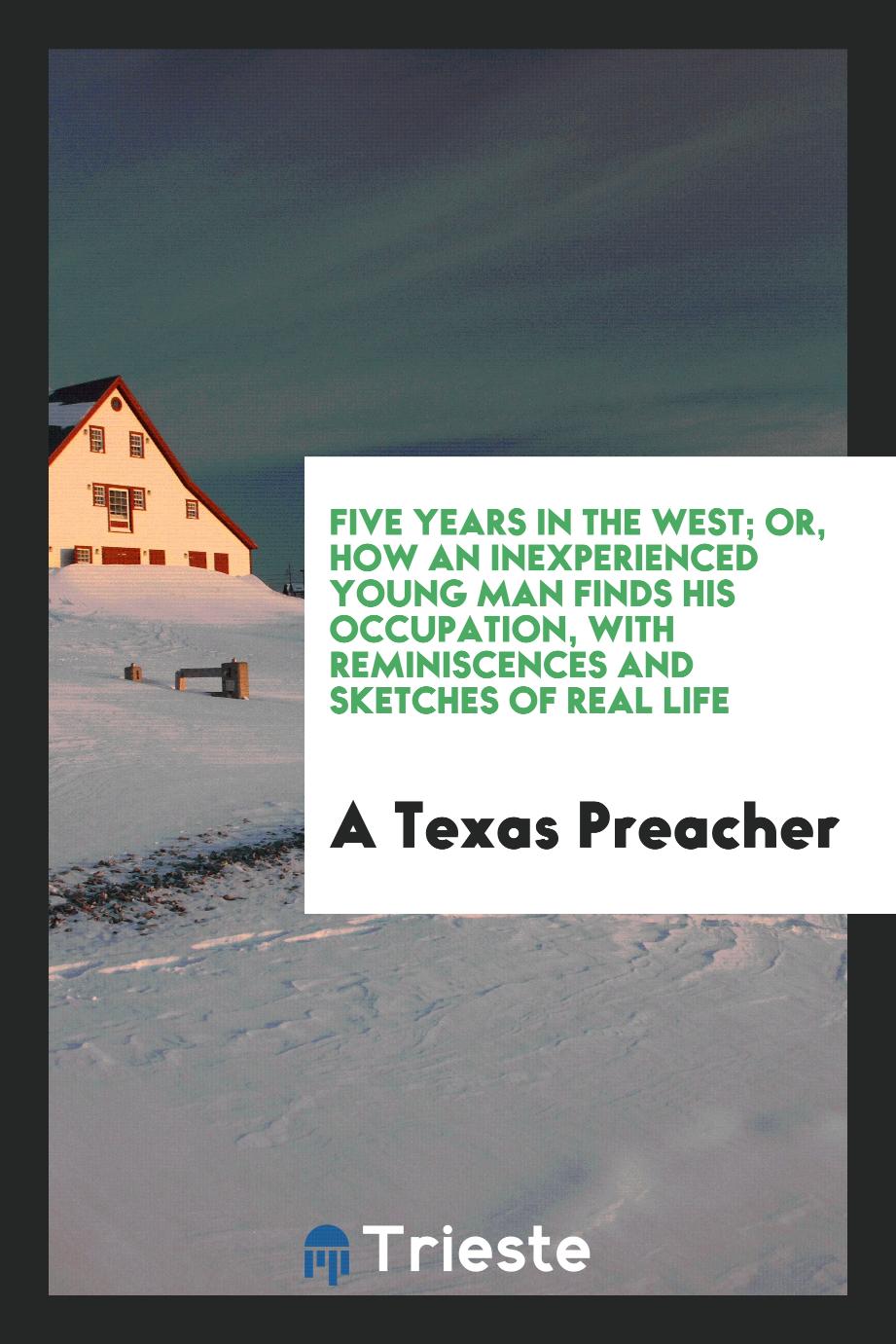Five years in the West; or, How an inexperienced young man finds his occupation, with reminiscences and sketches of real life