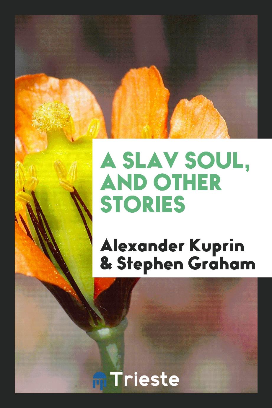Alexander  Kuprin, Stephen Graham - A SLav soul, and other stories