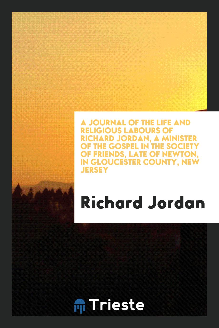 A Journal of the Life and Religious Labours of Richard Jordan, a Minister of the Gospel in the Society of Friends, Late of Newton, in Gloucester County, New Jersey