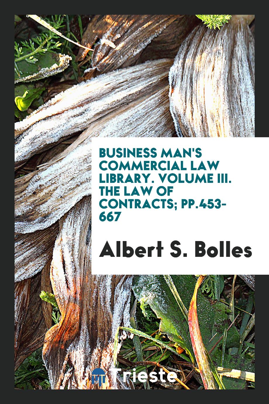 Business Man's Commercial Law Library. Volume III. The Law of Contracts; pp.453-667