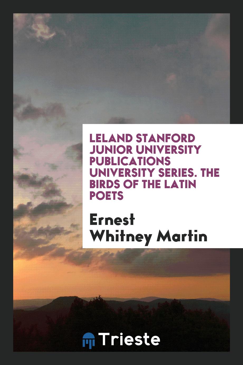 Leland Stanford Junior University Publications University Series. The Birds of the Latin Poets