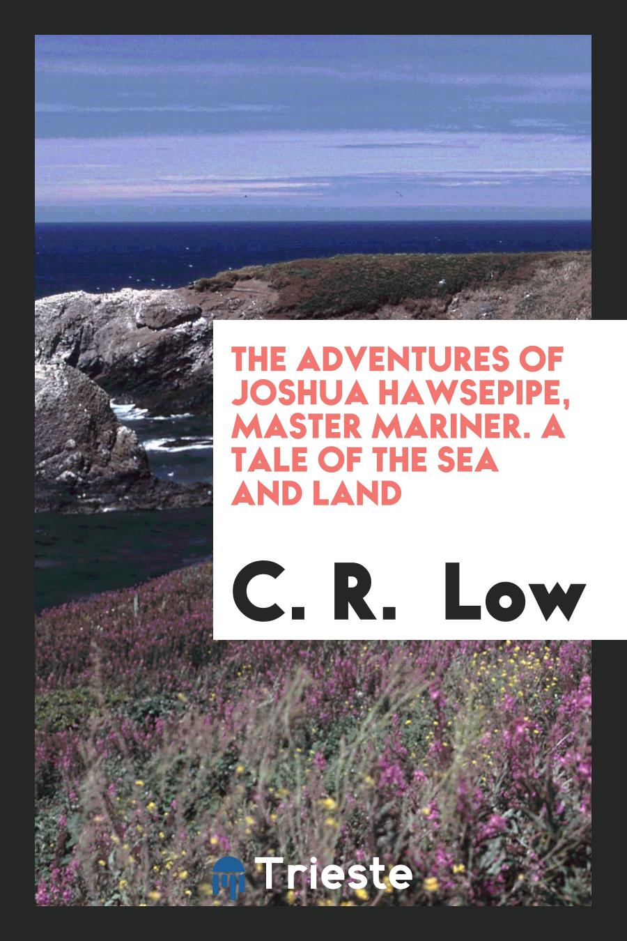 The Adventures of Joshua Hawsepipe, Master Mariner. A Tale of the Sea and Land