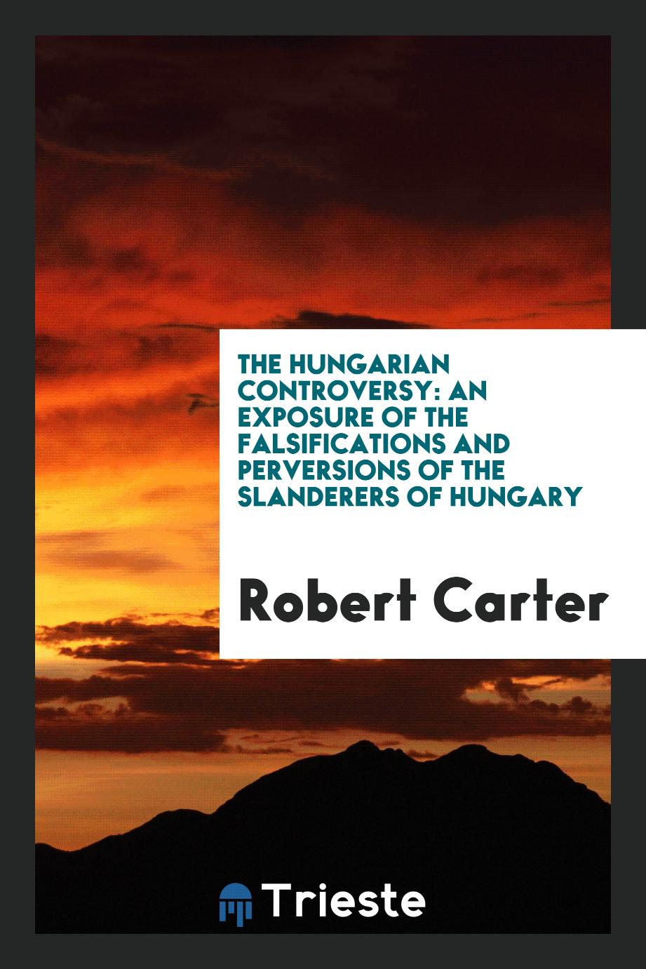 The Hungarian Controversy: An Exposure of the Falsifications and Perversions of the Slanderers of Hungary