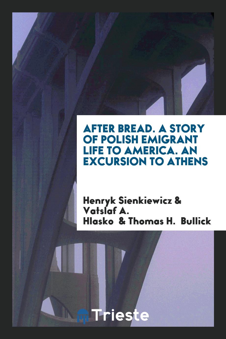 After bread. A Story of Polish Emigrant Life to America. An Excursion to Athens