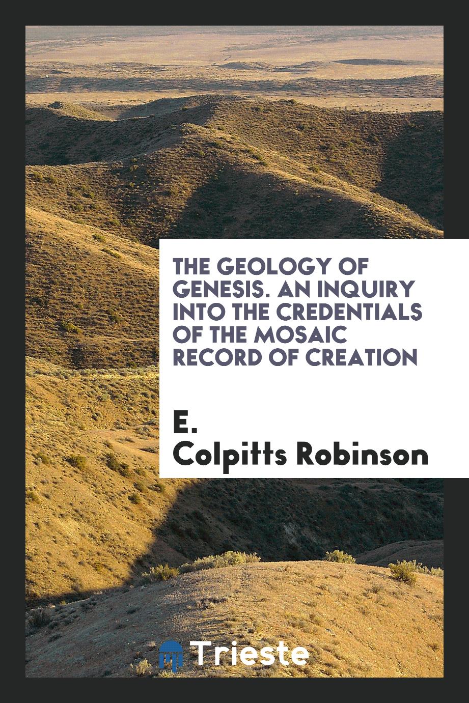 The Geology of Genesis. An Inquiry into the Credentials of the Mosaic Record of Creation