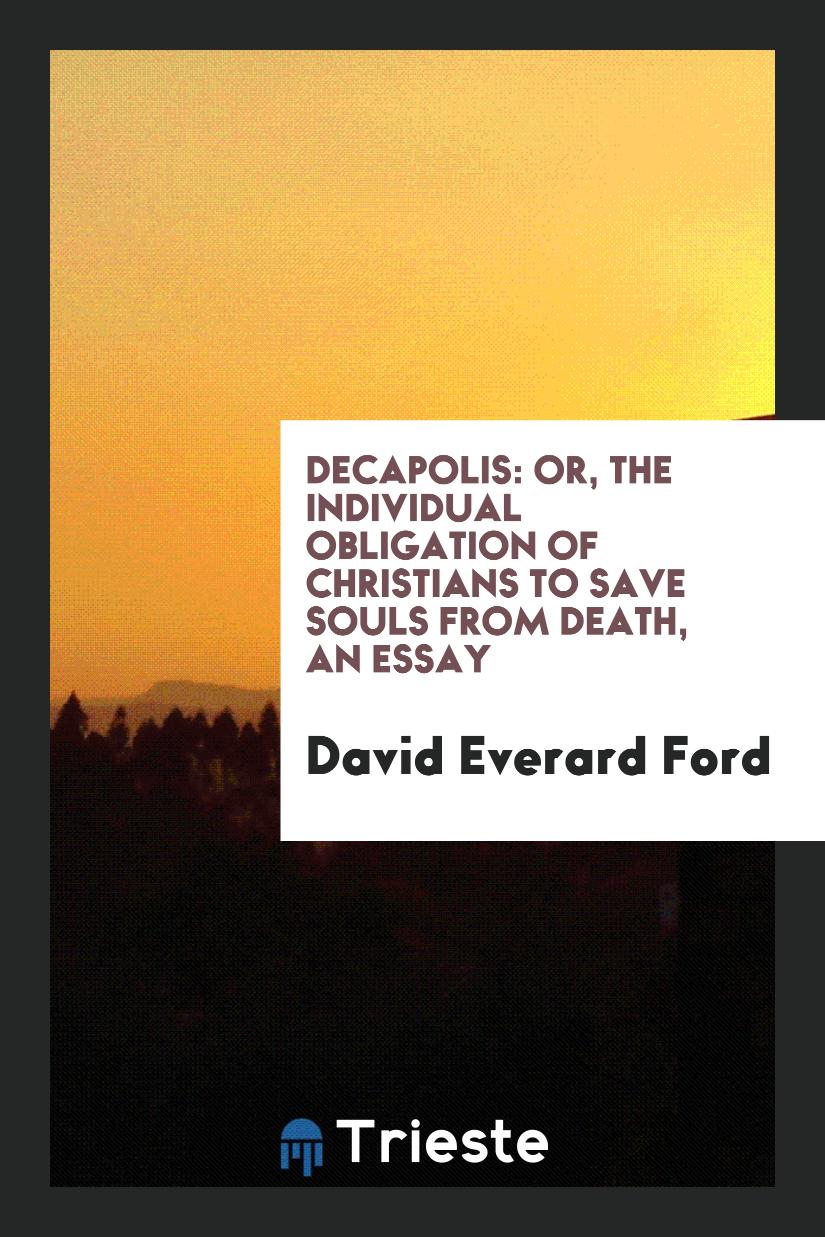 Decapolis: Or, the Individual Obligation of Christians to Save Souls from Death, an Essay