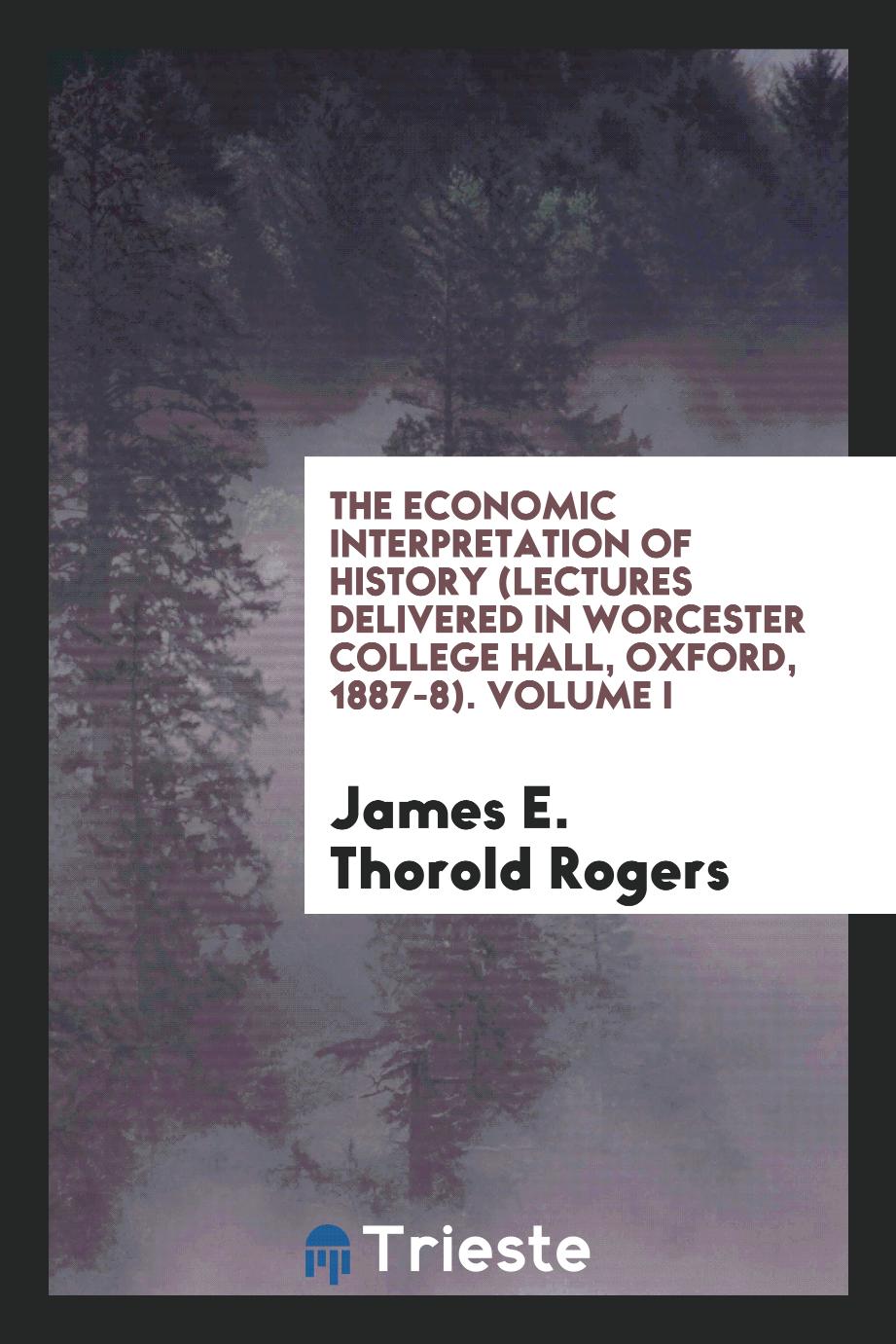 The economic interpretation of history (Lectures delivered in Worcester College Hall, Oxford, 1887-8). Volume I
