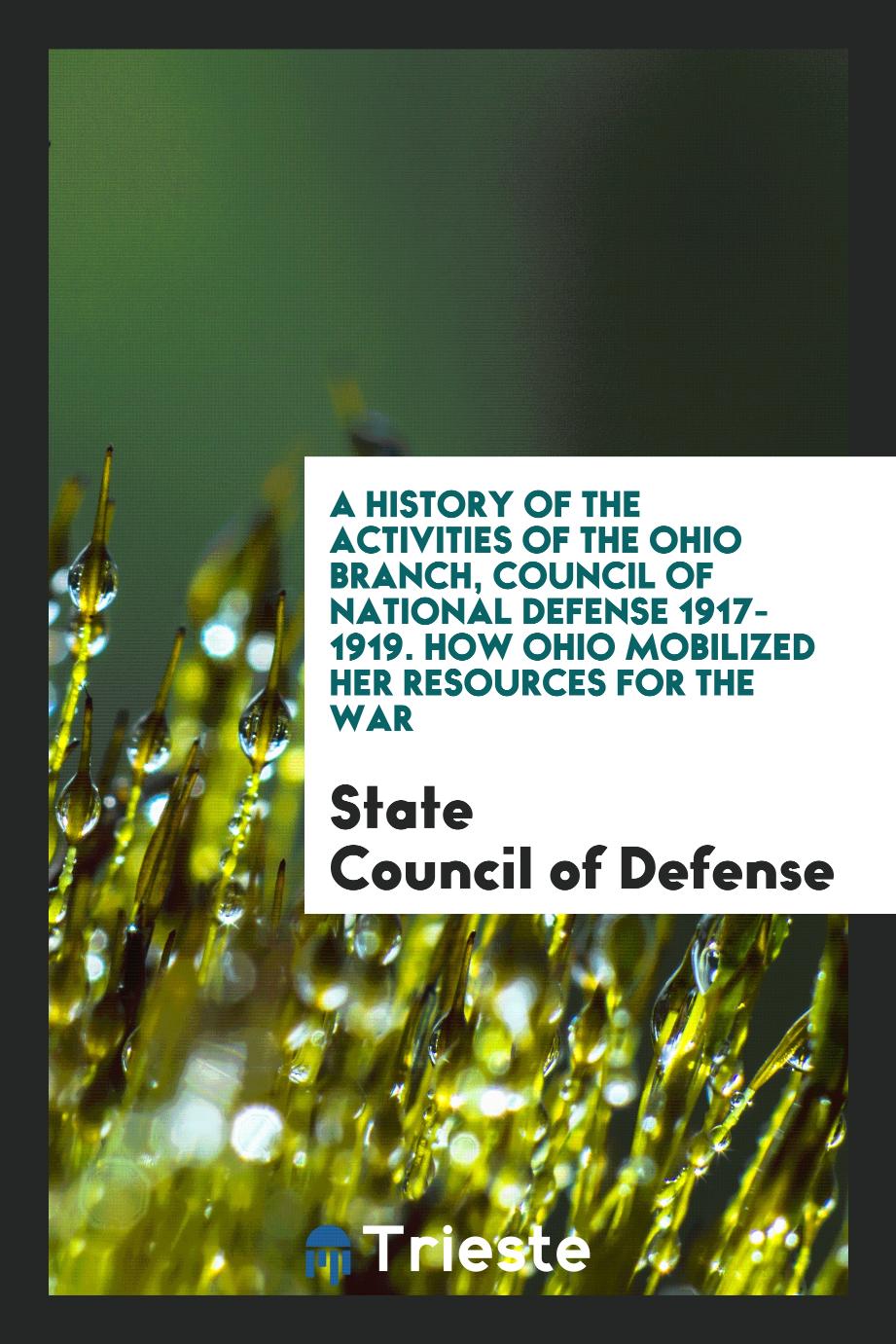 A History of the Activities of the Ohio Branch, Council of National Defense 1917-1919. How Ohio Mobilized Her Resources for the War