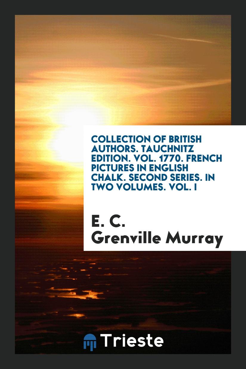 Collection of British Authors. Tauchnitz Edition. Vol. 1770. French Pictures in English Chalk. Second Series. In Two Volumes. Vol. I