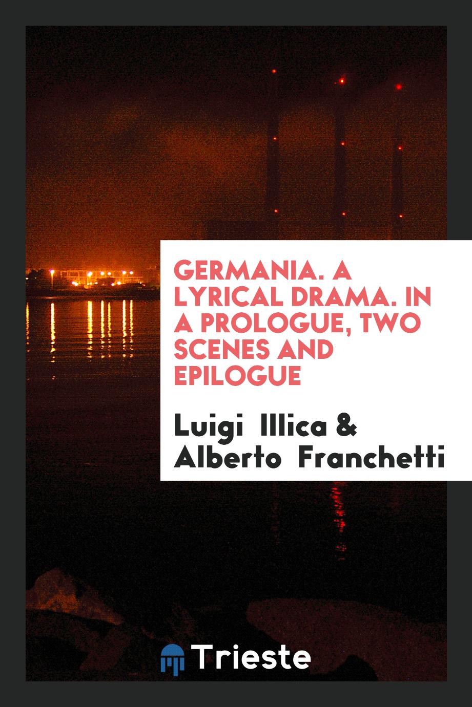 Germania. A Lyrical Drama. In a Prologue, Two Scenes and Epilogue