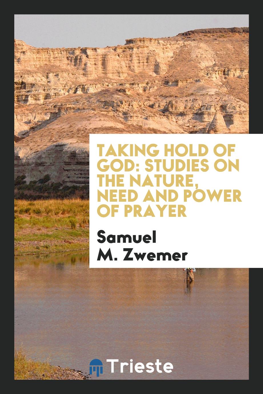 Taking Hold of God: Studies on the Nature, Need and Power of Prayer