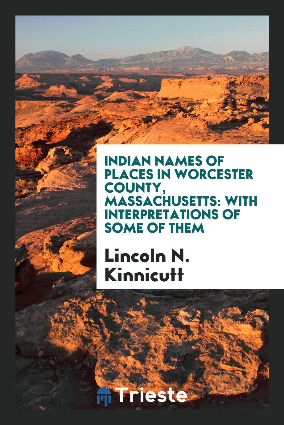 Indian Names of Places in Worcester County, Massachusetts: With Interpretations of Some of Them