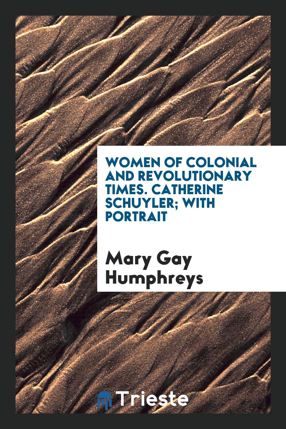 Women of Colonial and Revolutionary Times. Catherine Schuyler; With Portrait